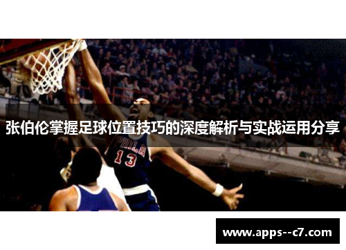 张伯伦掌握足球位置技巧的深度解析与实战运用分享