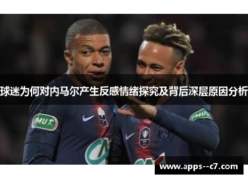 球迷为何对内马尔产生反感情绪探究及背后深层原因分析