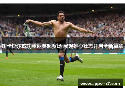 纽卡斯尔成功重返英超赛场 展现雄心壮志开启全新篇章