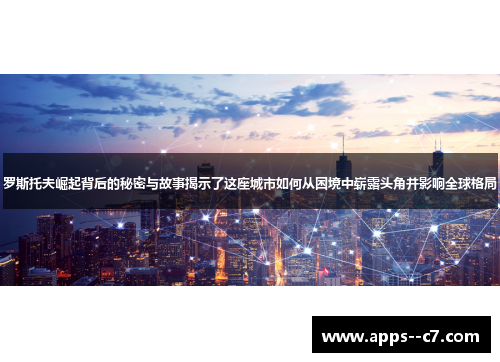 罗斯托夫崛起背后的秘密与故事揭示了这座城市如何从困境中崭露头角并影响全球格局