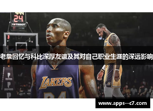 老詹回忆与科比深厚友谊及其对自己职业生涯的深远影响