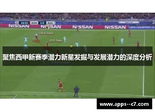 聚焦西甲新赛季潜力新星发掘与发展潜力的深度分析