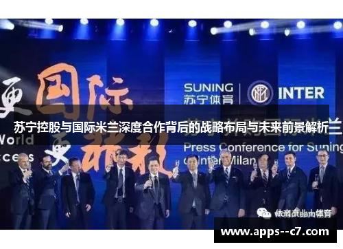 苏宁控股与国际米兰深度合作背后的战略布局与未来前景解析