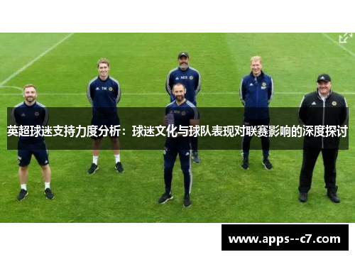 英超球迷支持力度分析：球迷文化与球队表现对联赛影响的深度探讨