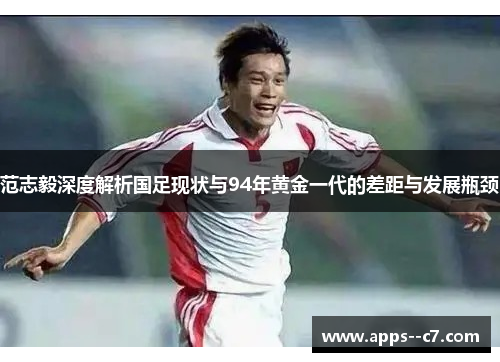 范志毅深度解析国足现状与94年黄金一代的差距与发展瓶颈