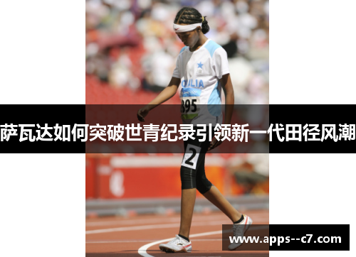 萨瓦达如何突破世青纪录引领新一代田径风潮