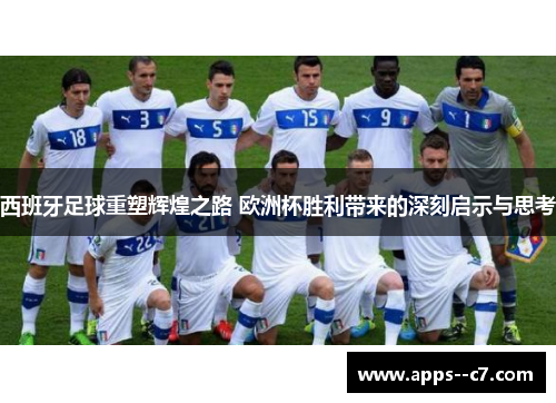 西班牙足球重塑辉煌之路 欧洲杯胜利带来的深刻启示与思考