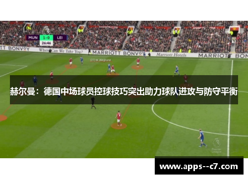 赫尔曼：德国中场球员控球技巧突出助力球队进攻与防守平衡