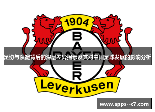 足协与队徽背后的深层差异揭示及其对中国足球发展的影响分析 足协与队徽背后的深层差异揭示及其对中国足球发展的影响分析