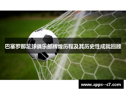 巴塞罗那足球俱乐部辉煌历程及其历史性成就回顾