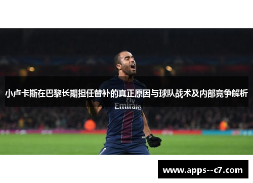 小卢卡斯在巴黎长期担任替补的真正原因与球队战术及内部竞争解析 小卢卡斯在巴黎长期担任替补的真正原因与球队战术及内部竞争解析