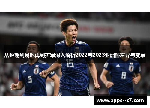 从延期到易地再到扩军深入解析2022与2023亚洲杯差异与变革
