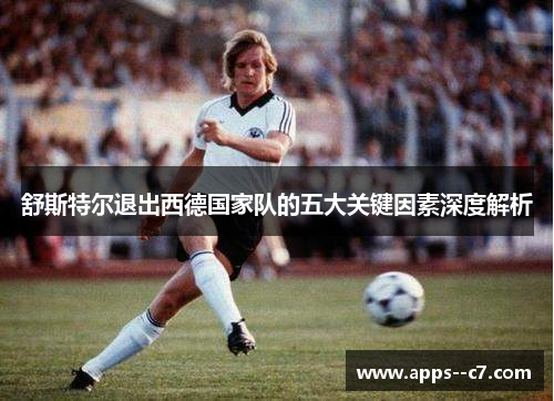 舒斯特尔退出西德国家队的五大关键因素深度解析