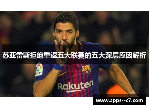 苏亚雷斯拒绝重返五大联赛的五大深层原因解析