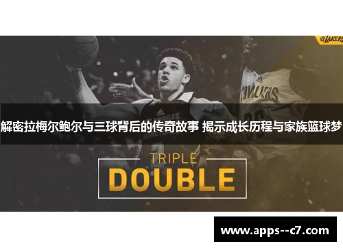 解密拉梅尔鲍尔与三球背后的传奇故事 揭示成长历程与家族篮球梦