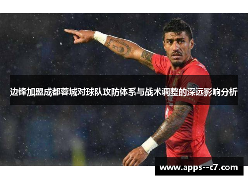 边锋加盟成都蓉城对球队攻防体系与战术调整的深远影响分析