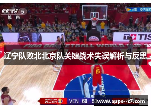 辽宁队败北北京队关键战术失误解析与反思 辽宁队败北北京队关键战术失误解析与反思