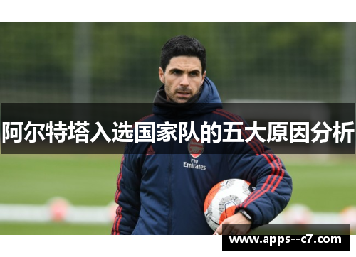 阿尔特塔入选国家队的五大原因分析