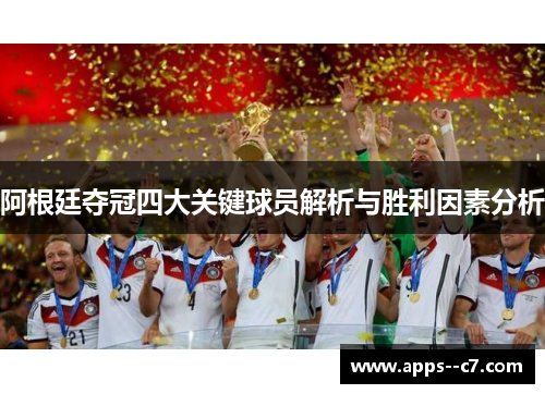 阿根廷夺冠四大关键球员解析与胜利因素分析