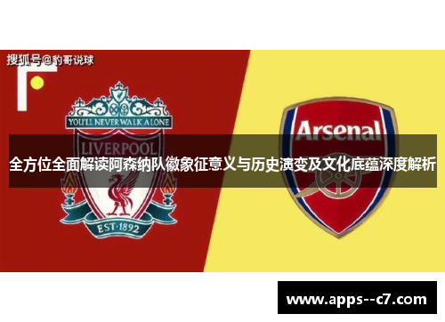 全方位全面解读阿森纳队徽象征意义与历史演变及文化底蕴深度解析 全方位全面解读阿森纳队徽象征意义与历史演变及文化底蕴深度解析