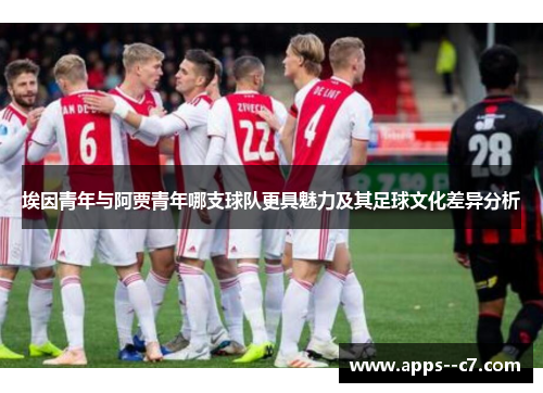 埃因青年与阿贾青年哪支球队更具魅力及其足球文化差异分析 埃因青年与阿贾青年哪支球队更具魅力及其足球文化差异分析