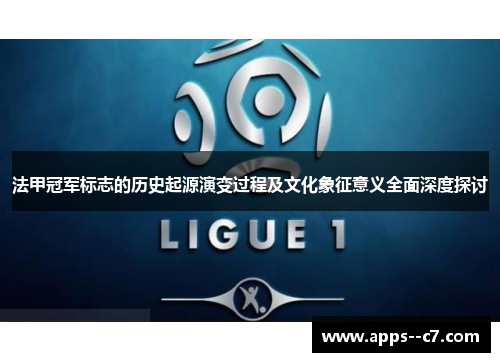 法甲冠军标志的历史起源演变过程及文化象征意义全面深度探讨 法甲冠军标志的历史起源演变过程及文化象征意义全面深度探讨