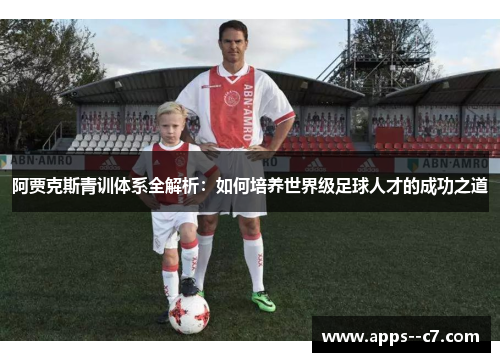 阿贾克斯青训体系全解析:如何培养世界级足球人才的成功之道 阿贾克斯青训体系全解析:如何培养世界级足球人才的成功之道