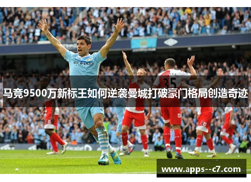 马竞9500万新标王如何逆袭曼城打破豪门格局创造奇迹