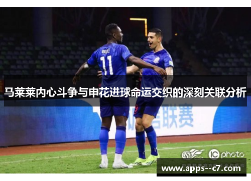 马莱莱内心斗争与申花进球命运交织的深刻关联分析