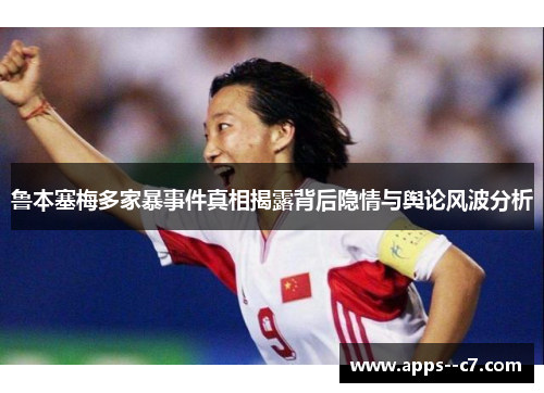 鲁本塞梅多家暴事件真相揭露背后隐情与舆论风波分析