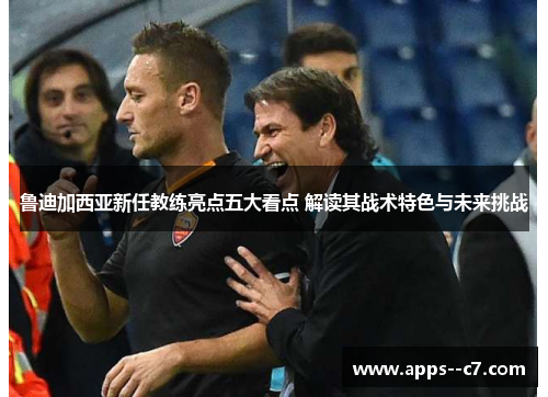 鲁迪加西亚新任教练亮点五大看点 解读其战术特色与未来挑战 鲁迪加西亚新任教练亮点五大看点 解读其战术特色与未来挑战