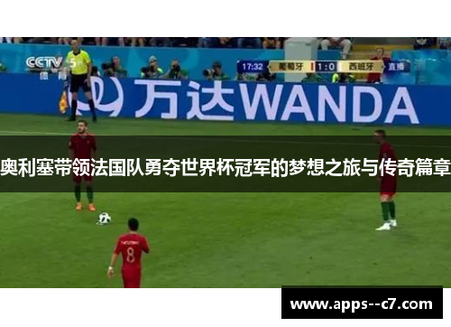奥利塞带领法国队勇夺世界杯冠军的梦想之旅与传奇篇章