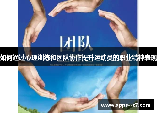 如何通过心理训练和团队协作提升运动员的职业精神表现 如何通过心理训练和团队协作提升运动员的职业精神表现