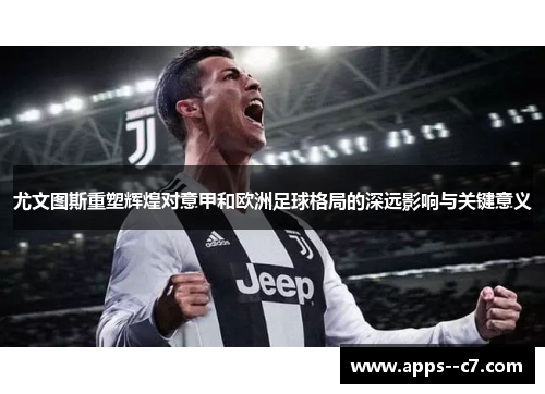 尤文图斯重塑辉煌对意甲和欧洲足球格局的深远影响与关键意义 尤文图斯重塑辉煌对意甲和欧洲足球格局的深远影响与关键意义