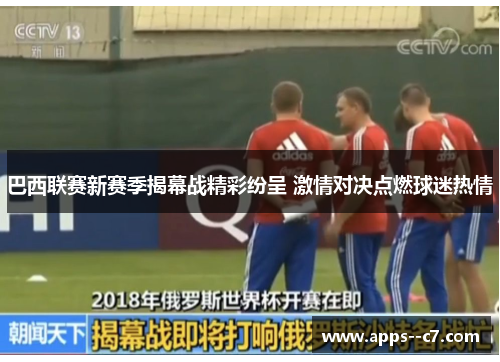 巴西联赛新赛季揭幕战精彩纷呈 激情对决点燃球迷热情