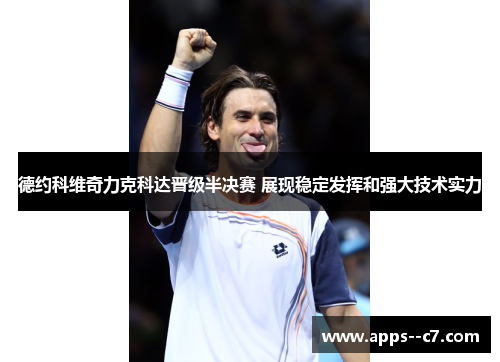 德约科维奇力克科达晋级半决赛 展现稳定发挥和强大技术实力