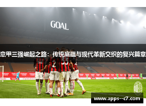 意甲三强崛起之路：传统底蕴与现代革新交织的复兴篇章