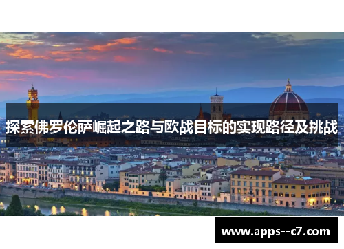 探索佛罗伦萨崛起之路与欧战目标的实现路径及挑战 探索佛罗伦萨崛起之路与欧战目标的实现路径及挑战