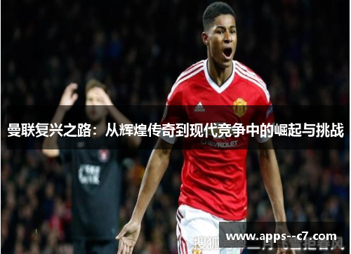 曼联复兴之路：从辉煌传奇到现代竞争中的崛起与挑战