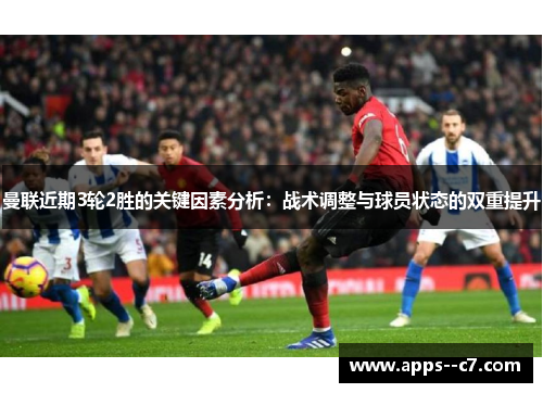 曼联近期3轮2胜的关键因素分析：战术调整与球员状态的双重提升