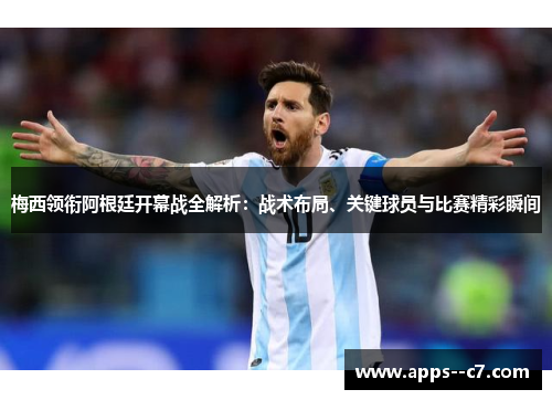 梅西领衔阿根廷开幕战全解析：战术布局、关键球员与比赛精彩瞬间