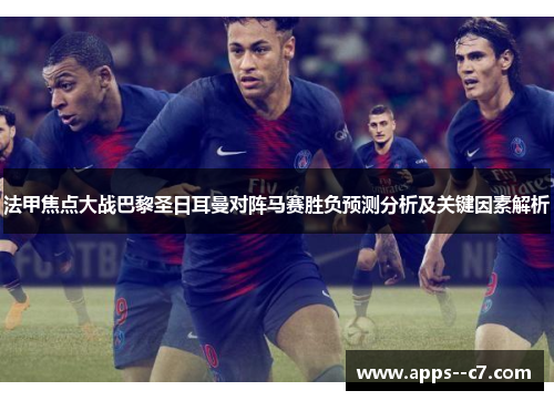 法甲焦点大战巴黎圣日耳曼对阵马赛胜负预测分析及关键因素解析