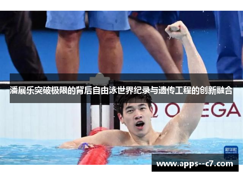 潘展乐突破极限的背后自由泳世界纪录与遗传工程的创新融合