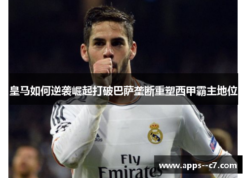 皇马如何逆袭崛起打破巴萨垄断重塑西甲霸主地位