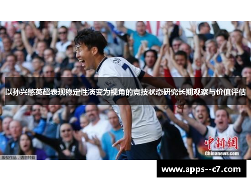 以孙兴慜英超表现稳定性演变为视角的竞技状态研究长期观察与价值评估