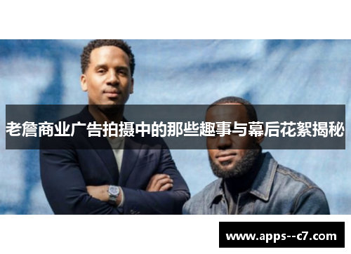 老詹商业广告拍摄中的那些趣事与幕后花絮揭秘