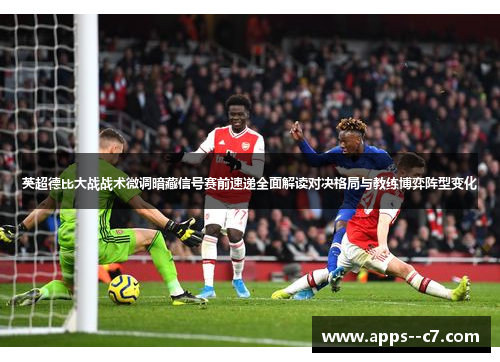 英超德比大战战术微调暗藏信号赛前速递全面解读对决格局与教练博弈阵型变化 英超德比大战战术微调暗藏信号赛前速递全面解读对决格局与教练博弈阵型变化