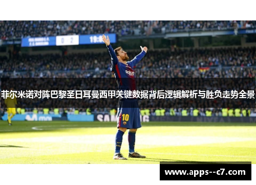 菲尔米诺对阵巴黎圣日耳曼西甲关键数据背后逻辑解析与胜负走势全景