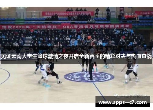 见证云南大学生篮球激情之夜开启全新赛季的精彩对决与热血奋战 见证云南大学生篮球激情之夜开启全新赛季的精彩对决与热血奋战
