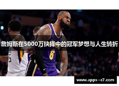 詹姆斯在5000万抉择中的冠军梦想与人生转折